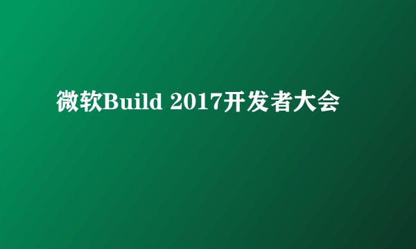 微软Build 2017开发者大会