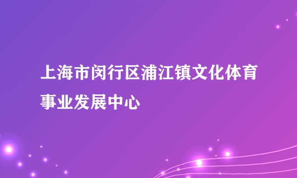 上海市闵行区浦江镇文化体育事业发展中心