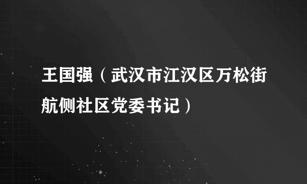 王国强(武汉市江汉区万松街航侧社区党委书记)