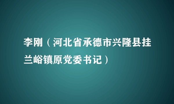 李刚（河北省承德市兴隆县挂兰峪镇原党委书记）