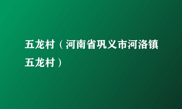 五龙村（河南省巩义市河洛镇五龙村）