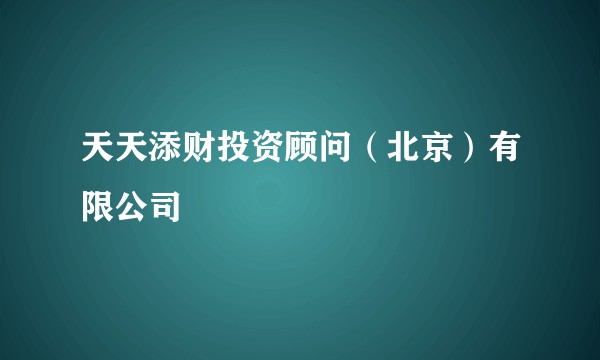 天天添财投资顾问(北京)有限公司