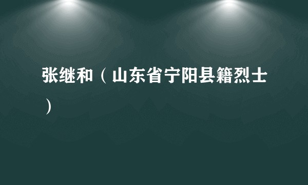 张继和（山东省宁阳县籍烈士）