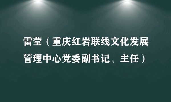 雷莹（重庆红岩联线文化发展管理中心党委副书记、主任）