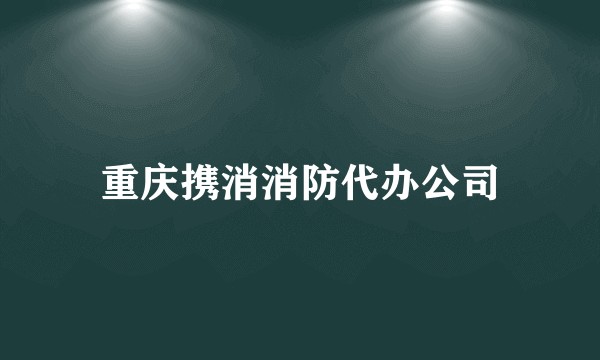 重庆携消消防代办公司