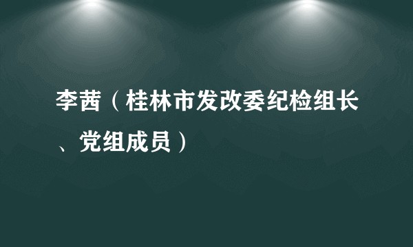 李茜（桂林市发改委纪检组长、党组成员）