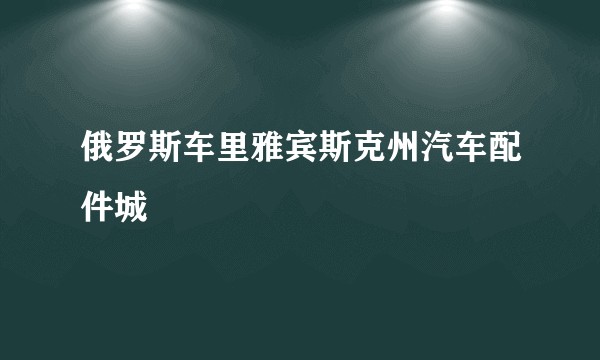 俄罗斯车里雅宾斯克州汽车配件城