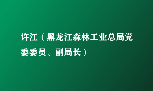 许江（黑龙江森林工业总局党委委员、副局长）