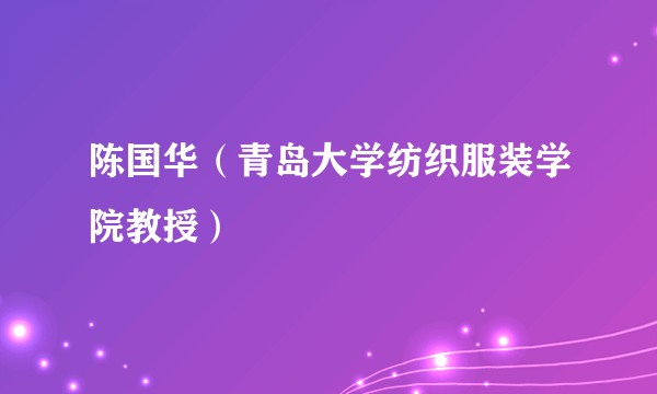 陈国华（青岛大学纺织服装学院教授）