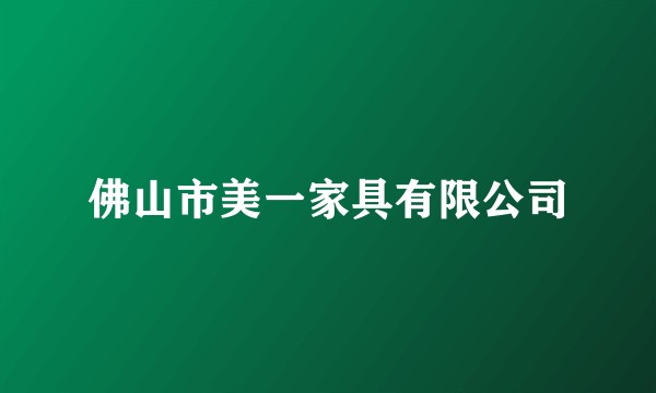 佛山市美一家具有限公司