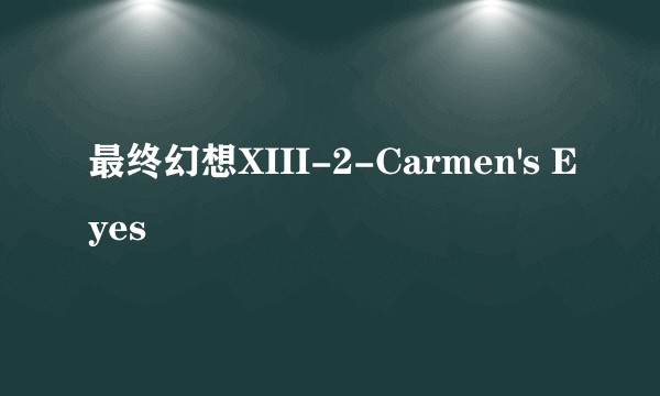 最终幻想XIII-2-Carmen's Eyes
