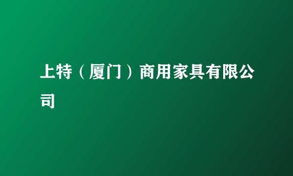 上特（厦门）商用家具有限公司