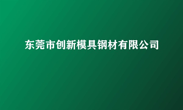 东莞市创新模具钢材有限公司