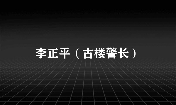李正平（古楼警长）