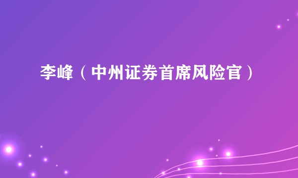 李峰（中州证券首席风险官）