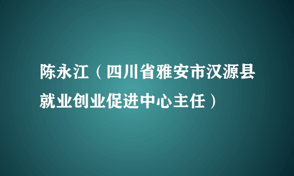 陈永江（四川省雅安市汉源县就业创业促进中心主任）