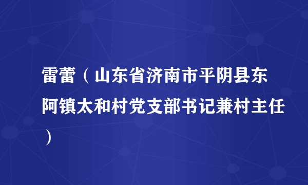 雷蕾（山东省济南市平阴县东阿镇太和村党支部书记兼村主任）