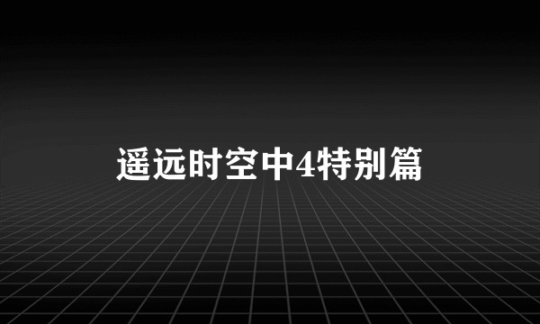 遥远时空中4特别篇