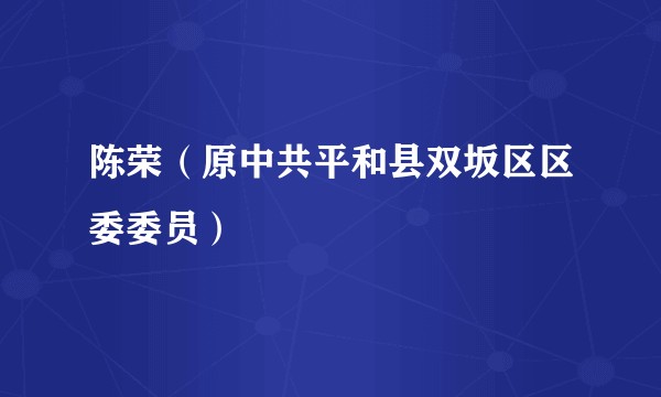 陈荣（原中共平和县双坂区区委委员）
