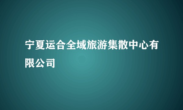 宁夏运合全域旅游集散中心有限公司