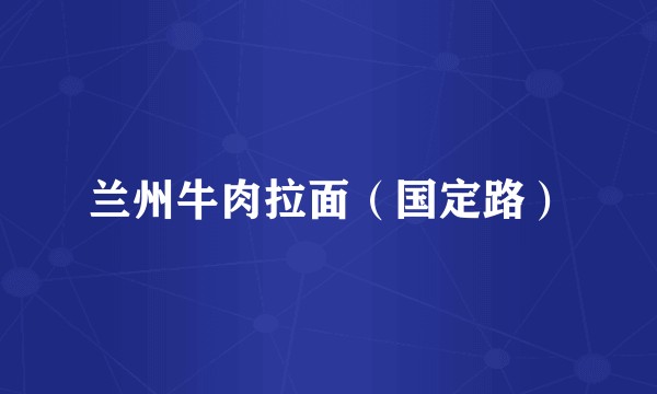 兰州牛肉拉面（国定路）