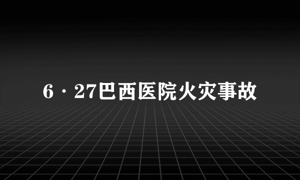 6·27巴西医院火灾事故