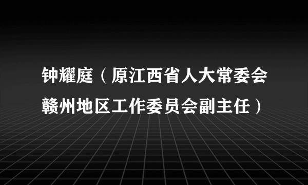 钟耀庭（原江西省人大常委会赣州地区工作委员会副主任）