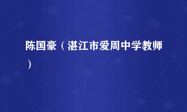 陈国豪（湛江市爱周中学教师）