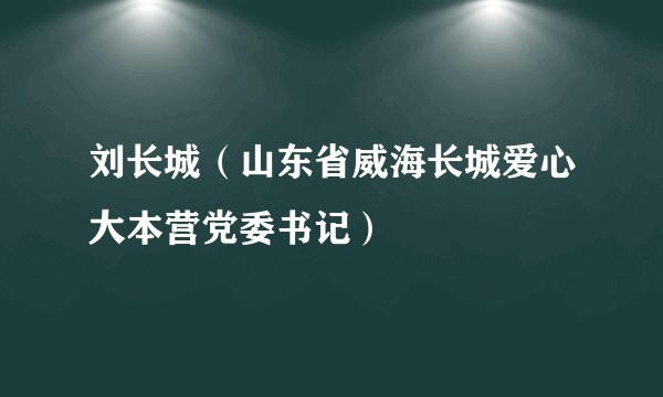 刘长城（山东省威海长城爱心大本营党委书记）