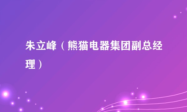 朱立峰（熊猫电器集团副总经理）
