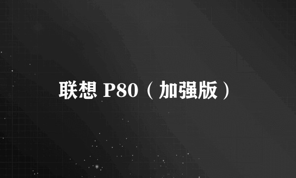 联想 P80（加强版）