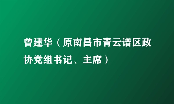 曾建华（原南昌市青云谱区政协党组书记、主席）