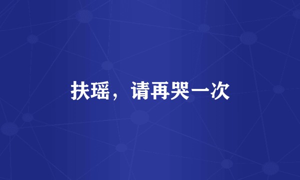 扶瑶，请再哭一次