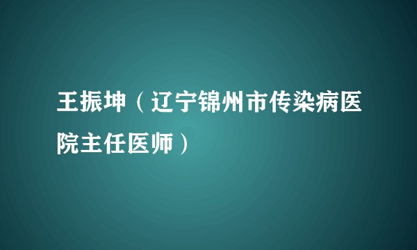 王振坤（辽宁锦州市传染病医院主任医师）