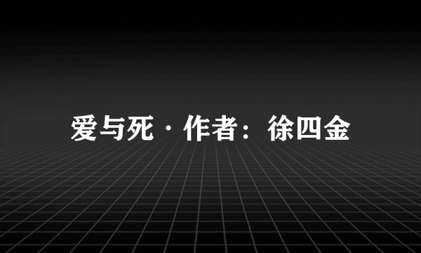 爱与死·作者：徐四金