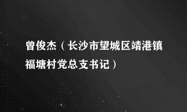 曾俊杰（长沙市望城区靖港镇福塘村党总支书记）