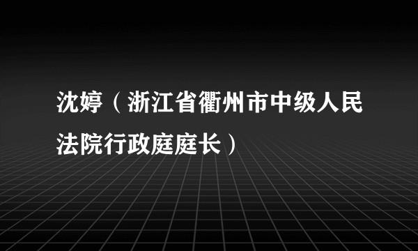 沈婷（浙江省衢州市中级人民法院行政庭庭长）