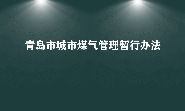 青岛市城市煤气管理暂行办法