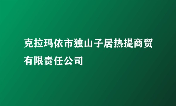 克拉玛依市独山子居热提商贸有限责任公司
