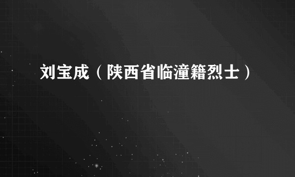刘宝成（陕西省临潼籍烈士）
