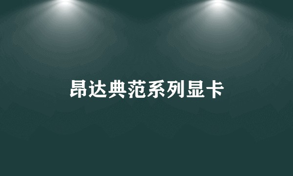 昂达典范系列显卡
