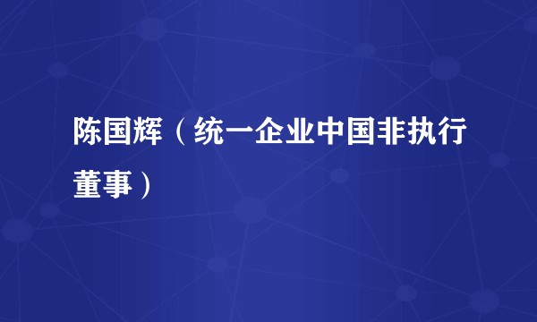 陈国辉（统一企业中国非执行董事）