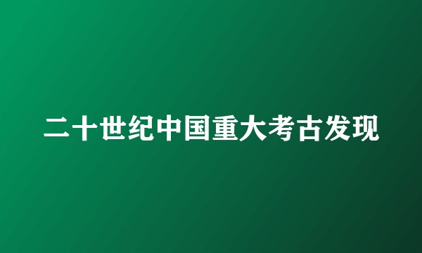 二十世纪中国重大考古发现