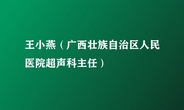 王小燕（广西壮族自治区人民医院超声科主任）