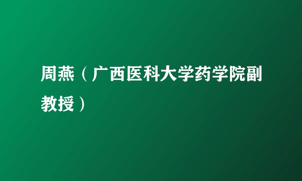 周燕（广西医科大学药学院副教授）