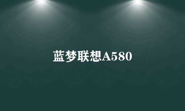 蓝梦联想A580