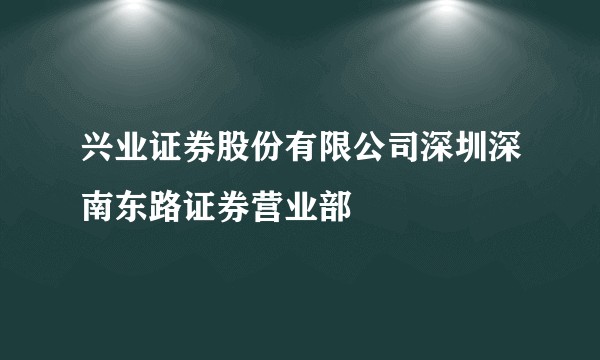 兴业证券股份有限公司深圳深南东路证券营业部