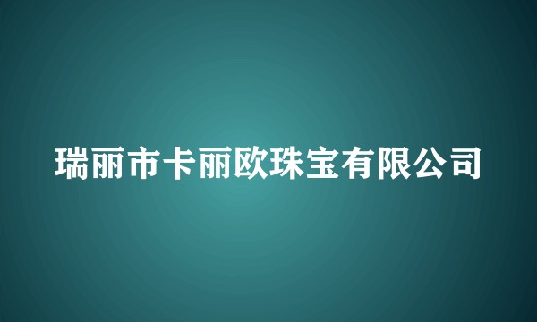 瑞丽市卡丽欧珠宝有限公司
