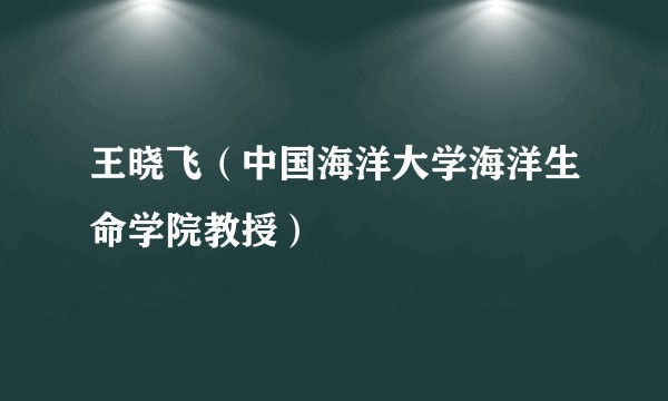 王晓飞（中国海洋大学海洋生命学院教授）