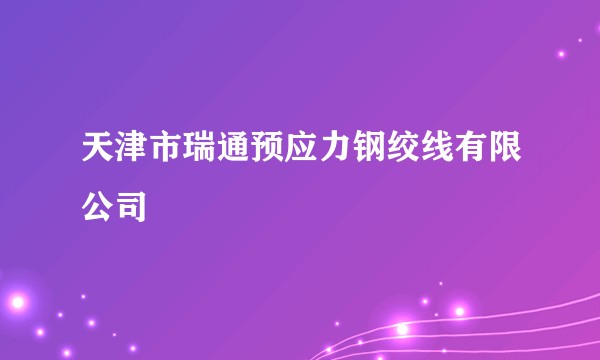 天津市瑞通预应力钢绞线有限公司